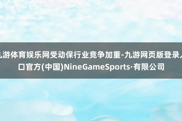 九游体育娱乐网　　受动保行业竞争加重-九游网页版登录入口官方(中国)NineGameSports·有限公司