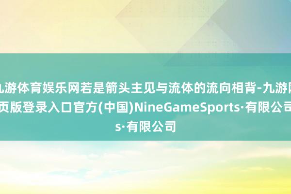 九游体育娱乐网若是箭头主见与流体的流向相背-九游网页版登录入口官方(中国)NineGameSports·有限公司