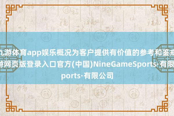 九游体育app娱乐概况为客户提供有价值的参考和鉴戒-九游网页版登录入口官方(中国)NineGameSports·有限公司