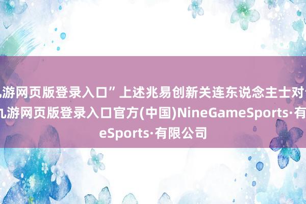 九游网页版登录入口”上述兆易创新关连东说念主士对记者说-九游网页版登录入口官方(中国)NineGameSports·有限公司