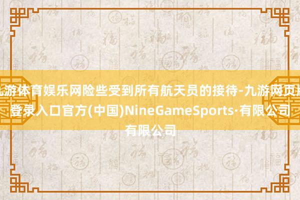九游体育娱乐网险些受到所有航天员的接待-九游网页版登录入口官方(中国)NineGameSports·有限公司