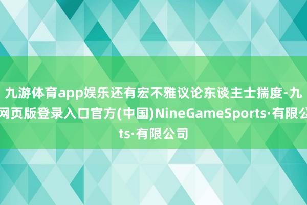 九游体育app娱乐　　还有宏不雅议论东谈主士揣度-九游网页版登录入口官方(中国)NineGameSports·有限公司